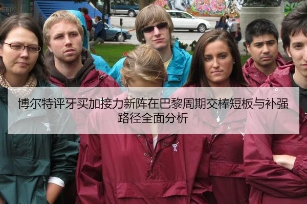 博尔特评牙买加接力新阵在巴黎周期交棒短板与补强路径全面分析