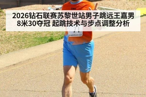 2026钻石联赛苏黎世站男子跳远王嘉男8米30夺冠 起跳技术与步点调整分析