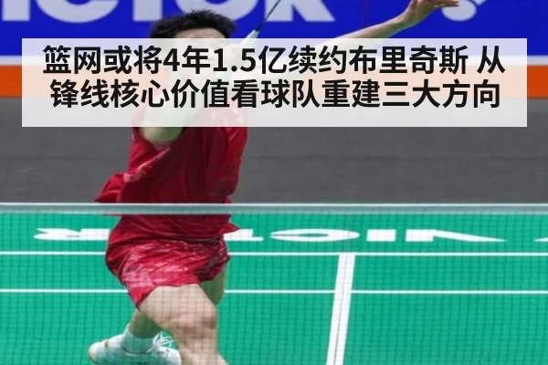 篮网或将4年1.5亿续约布里奇斯 从锋线核心价值看球队重建三大方向
