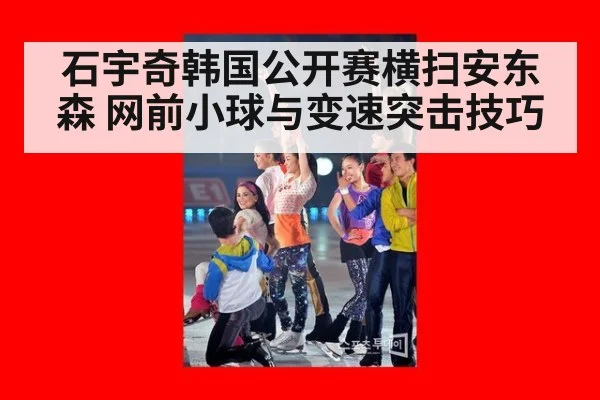 石宇奇韩国公开赛横扫安东森 网前小球与变速突击技巧