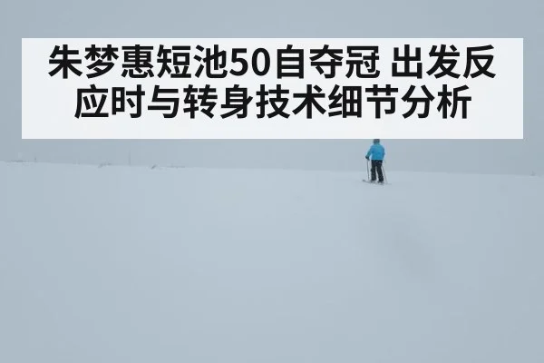 朱梦惠短池50自夺冠 出发反应时与转身技术细节分析