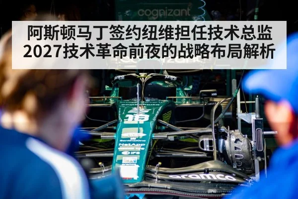 阿斯顿马丁签约纽维担任技术总监 2027技术革命前夜的战略布局解析