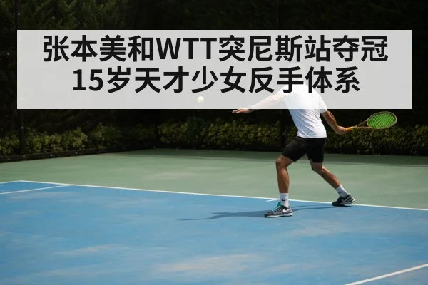 张本美和WTT突尼斯站夺冠 15岁天才少女反手体系