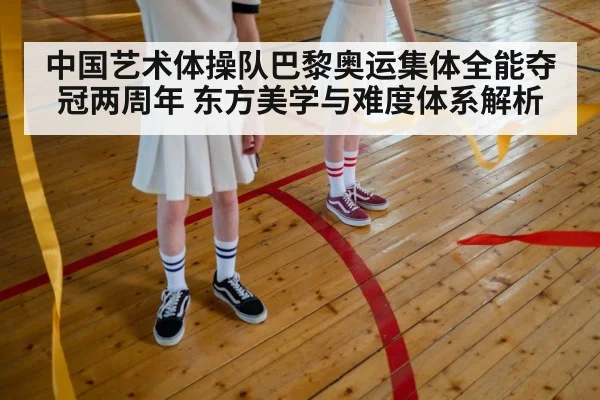 中国艺术体操队巴黎奥运集体全能夺冠两周年 东方美学与难度体系解析