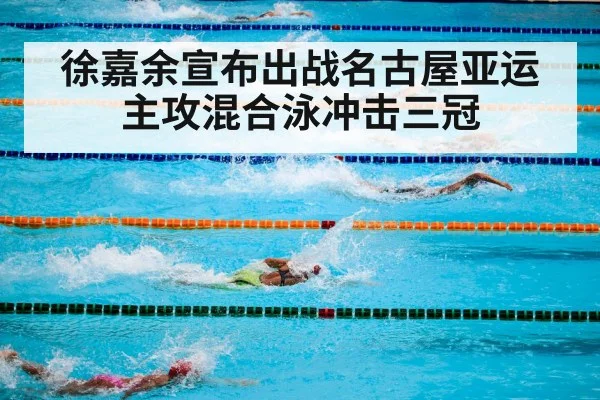 徐嘉余宣布出战名古屋亚运 主攻混合泳冲击三冠